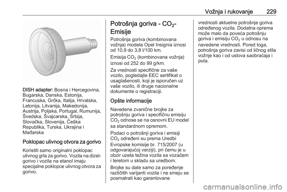 OPEL INSIGNIA 2016  Uputstvo za upotrebu (in Serbian) Vožnja i rukovanje229
DISH adapter: Bosna i Hercegovina,
Bugarska, Danska, Estonija,
Francuska, Grčka, Italija, Hrvatska,
Letonija, Litvanija, Makedonija,
Austrija, Poljska, Portugal, Rumunija, Šve