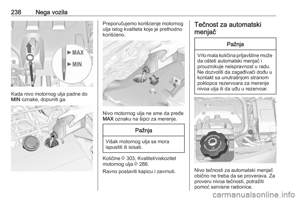 OPEL INSIGNIA 2016  Uputstvo za upotrebu (in Serbian) 238Nega vozila
Kada nivo motornog ulja padne do
MIN  oznake, dopuniti ga.
Preporučujemo korišćenje motornog
ulja istog kvaliteta koje je prethodno
korišćeno.
Nivo motornog ulja ne sme da pređe
M