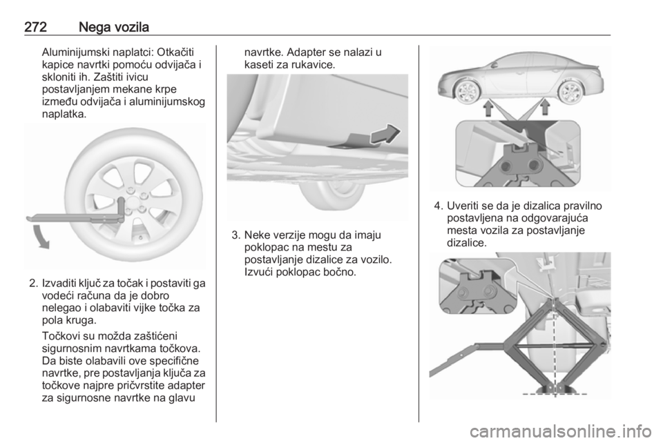 OPEL INSIGNIA 2016 Uputstvo za upotrebu (in Serbian) 272Nega vozilaAluminijumski naplatci: Otkačiti
kapice navrtki pomoću odvijača i skloniti ih. Zaštiti ivicu
postavljanjem mekane krpe
između odvijača i aluminijumskog naplatka.
2. Izvaditi ključ OPEL INSIGNIA 2016 Uputstvo za upotrebu (in Serbian) 272Nega vozilaAluminijumski naplatci: Otkačiti
kapice navrtki pomoću odvijača i skloniti ih. Zaštiti ivicu
postavljanjem mekane krpe
između odvijača i aluminijumskog naplatka.
2. Izvaditi ključ