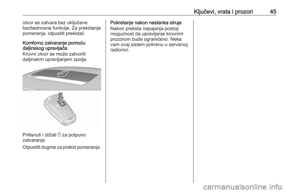 OPEL INSIGNIA 2016  Uputstvo za upotrebu (in Serbian) Ključevi, vrata i prozori45otvor se zatvara bez uključene
bezbednosne funkcije. Za prekidanje pomeranja, otpustiti prekidač.
Komforno zatvaranje pomoću
daljinskog upravljača
Krovni otvor se može