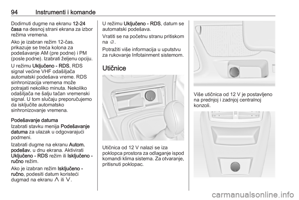 OPEL INSIGNIA 2016  Uputstvo za upotrebu (in Serbian) 94Instrumenti i komandeDodirnuti dugme na ekranu 12-24
časa  na desnoj strani ekrana za izbor
režima vremena.
Ako je izabran režim 12-čas. prikazuje se treća kolona za
podešavanje AM (pre podne)