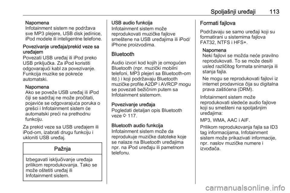 OPEL INSIGNIA 2016.5  Uputstvo za rukovanje Infotainment sistemom (in Serbian) Spoljašnji uređaji113Napomena
Infotainment sistem ne podržava
sve MP3 plejere, USB disk jedinice,
iPod modele ili inteligentne telefone.
Povezivanje uređaja/prekid veze sa
uređajem
Povezati USB u