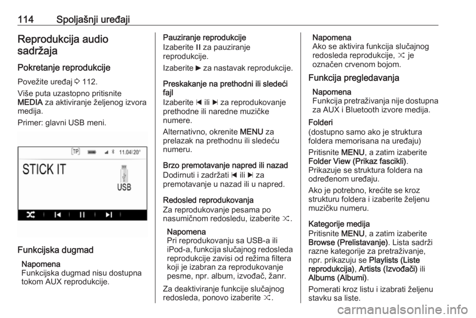 OPEL INSIGNIA 2016.5  Uputstvo za rukovanje Infotainment sistemom (in Serbian) 114Spoljašnji uređajiReprodukcija audio
sadržaja
Pokretanje reprodukcije Povežite uređaj  3 112.
Više puta uzastopno pritisnite
MEDIA  za aktiviranje željenog izvora
medija.
Primer: glavni USB 