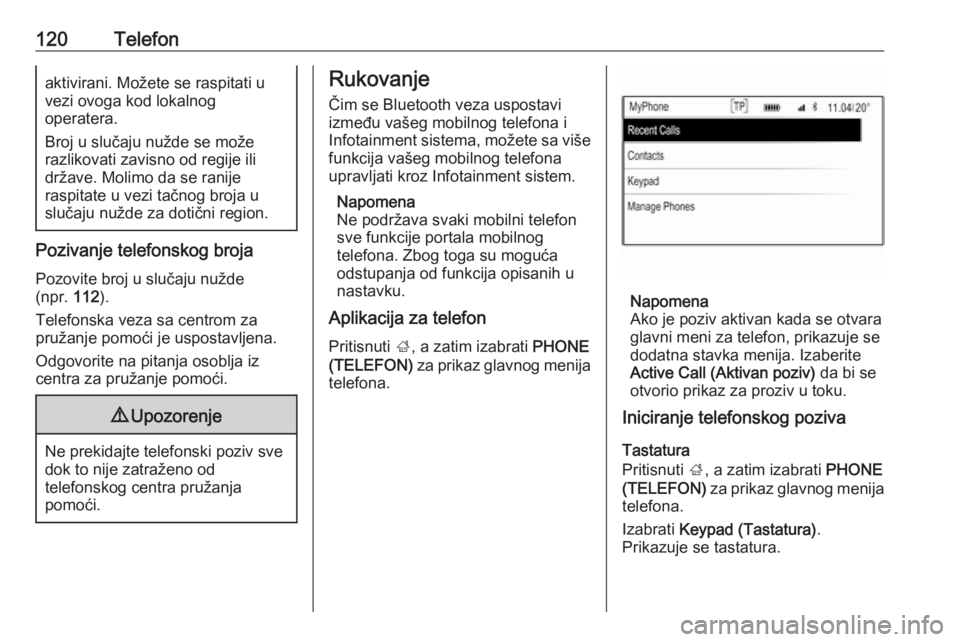 OPEL INSIGNIA 2016.5  Uputstvo za rukovanje Infotainment sistemom (in Serbian) 120Telefonaktivirani. Možete se raspitati u
vezi ovoga kod lokalnog
operatera.
Broj u slučaju nužde se može
razlikovati zavisno od regije ili
države. Molimo da se ranije
raspitate u vezi tačnog 