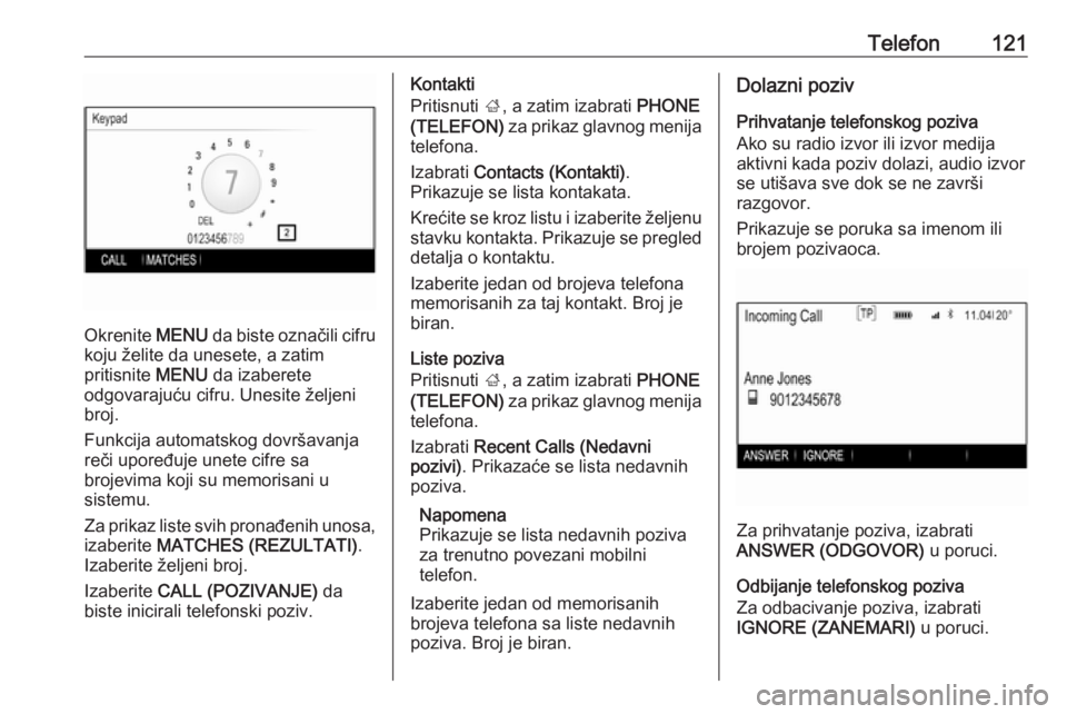 OPEL INSIGNIA 2016.5  Uputstvo za rukovanje Infotainment sistemom (in Serbian) Telefon121
Okrenite MENU da biste označili cifru
koju želite da unesete, a zatim
pritisnite  MENU da izaberete
odgovarajuću cifru. Unesite željeni
broj.
Funkcija automatskog dovršavanja
reči upo
