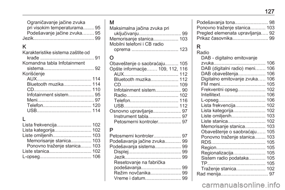 OPEL INSIGNIA 2016.5  Uputstvo za rukovanje Infotainment sistemom (in Serbian) 127Ograničavanje jačine zvuka
pri visokim temperaturama ........95
Podešavanje jačine zvuka ........95
Jezik ............................................. 99
K Karakteristike sistema zaštite od k