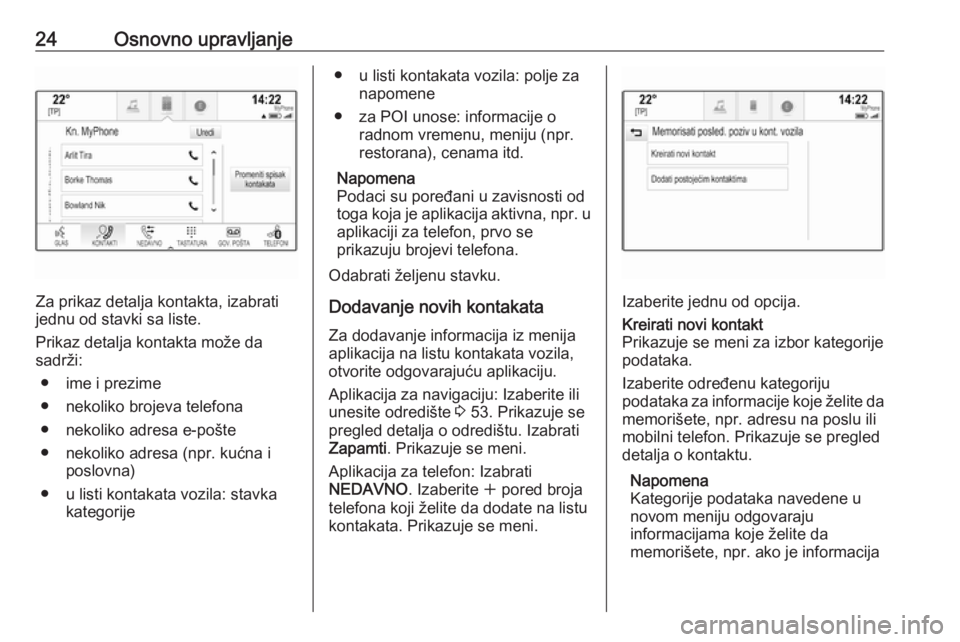 OPEL INSIGNIA 2016.5  Uputstvo za rukovanje Infotainment sistemom (in Serbian) 24Osnovno upravljanje
Za prikaz detalja kontakta, izabrati
jednu od stavki sa liste.
Prikaz detalja kontakta može da
sadrži:
● ime i prezime● nekoliko brojeva telefona
● nekoliko adresa e-poš