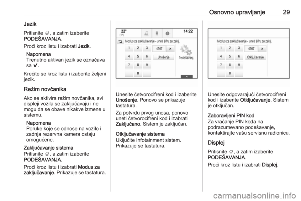 OPEL INSIGNIA 2016.5  Uputstvo za rukovanje Infotainment sistemom (in Serbian) Osnovno upravljanje29JezikPritisnite  ;, a zatim izaberite
PODEŠAVANJA .
Proći kroz listu i izabrati  Jezik.
Napomena
Trenutno aktivan jezik se označava
sa  9.
Krećite se kroz listu i izaberite ž