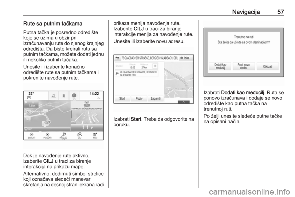 OPEL INSIGNIA 2016.5  Uputstvo za rukovanje Infotainment sistemom (in Serbian) Navigacija57Rute sa putnim tačkama
Putna tačka je posredno odredište
koje se uzima u obzir pri
izračunavanju rute do njenog krajnjeg
odredišta. Da biste kreirali rutu sa
putnim tačkama, možete 