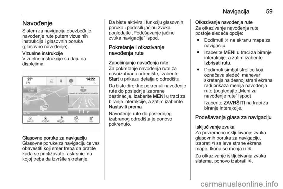 OPEL INSIGNIA 2016.5  Uputstvo za rukovanje Infotainment sistemom (in Serbian) Navigacija59NavođenjeSistem za navigaciju obezbeđuje
navođenje rute putem vizuelnih
instrukcija i glasovnih poruka
(glasovno navođenje).Vizuelne instrukcije
Vizuelne instrukcije su daju na
displej