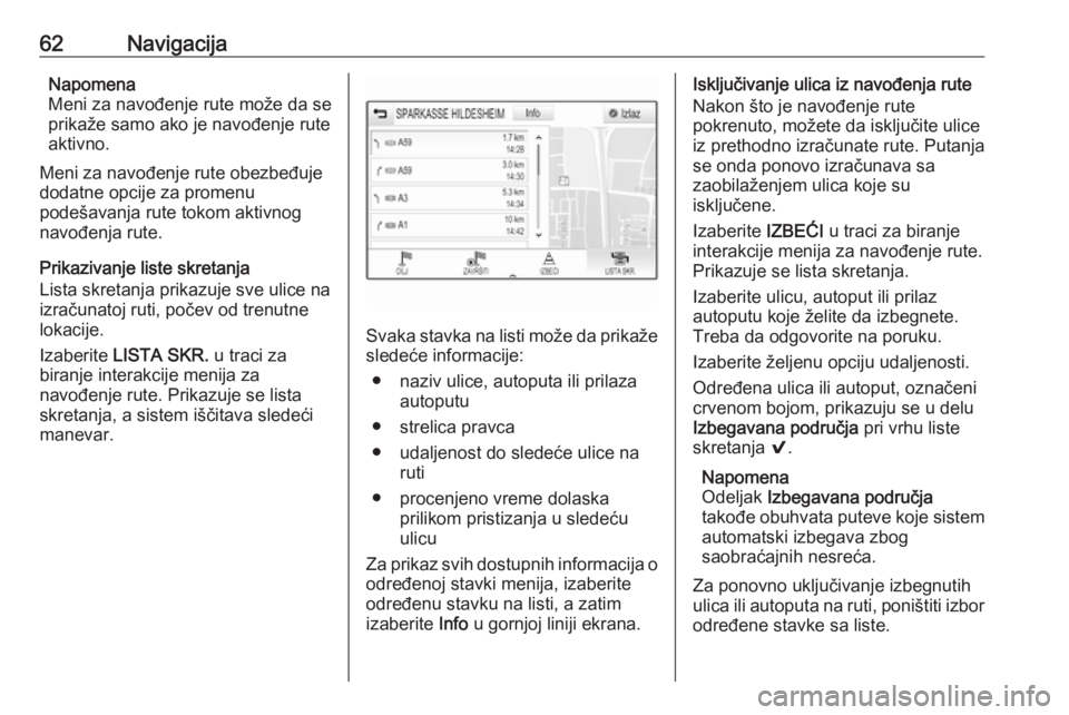 OPEL INSIGNIA 2016.5  Uputstvo za rukovanje Infotainment sistemom (in Serbian) 62NavigacijaNapomena
Meni za navođenje rute može da se
prikaže samo ako je navođenje rute
aktivno.
Meni za navođenje rute obezbeđuje
dodatne opcije za promenu
podešavanja rute tokom aktivnog
na