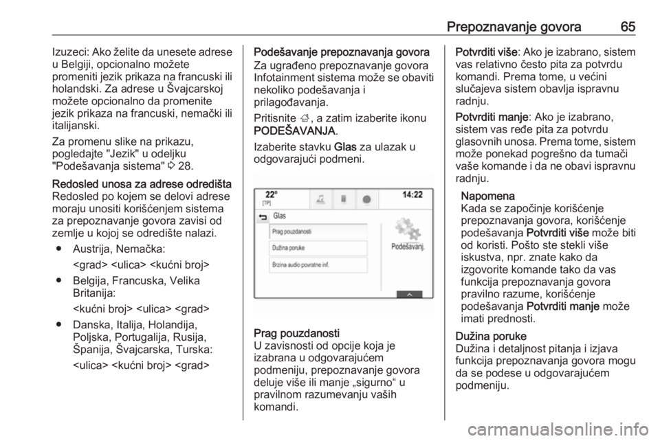 OPEL INSIGNIA 2016.5  Uputstvo za rukovanje Infotainment sistemom (in Serbian) Prepoznavanje govora65Izuzeci: Ako želite da unesete adrese
u Belgiji, opcionalno možete
promeniti jezik prikaza na francuski ili
holandski. Za adrese u Švajcarskoj
možete opcionalno da promenite
