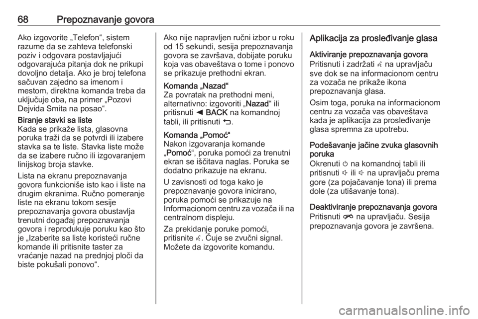 OPEL INSIGNIA 2016.5  Uputstvo za rukovanje Infotainment sistemom (in Serbian) 68Prepoznavanje govoraAko izgovorite „Telefon“, sistem
razume da se zahteva telefonski
poziv i odgovara postavljajući
odgovarajuća pitanja dok ne prikupi
dovoljno detalja. Ako je broj telefona
s