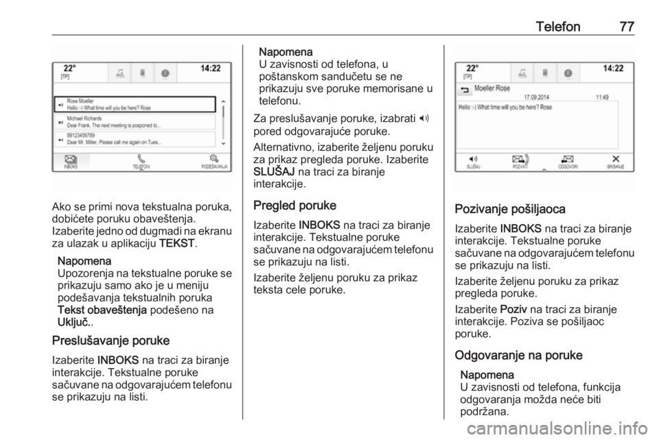 OPEL INSIGNIA 2016.5  Uputstvo za rukovanje Infotainment sistemom (in Serbian) Telefon77
Ako se primi nova tekstualna poruka,dobićete poruku obaveštenja.
Izaberite jedno od dugmadi na ekranu
za ulazak u aplikaciju  TEKST.
Napomena
Upozorenja na tekstualne poruke se prikazuju s