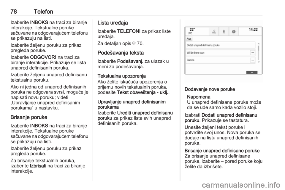 OPEL INSIGNIA 2016.5  Uputstvo za rukovanje Infotainment sistemom (in Serbian) 78TelefonIzaberite INBOKS na traci za biranje
interakcije. Tekstualne poruke
sačuvane na odgovarajućem telefonu se prikazuju na listi.
Izaberite željenu poruku za prikaz
pregleda poruke.
Izaberite 