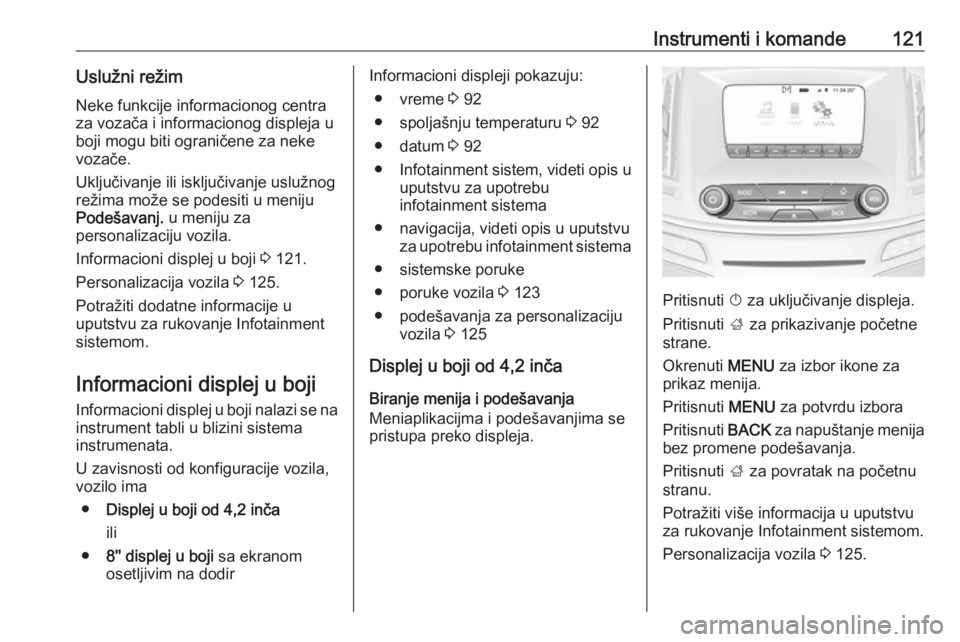 OPEL INSIGNIA 2016.5  Uputstvo za upotrebu (in Serbian) Instrumenti i komande121Uslužni režimNeke funkcije informacionog centra
za vozača i informacionog displeja u
boji mogu biti ograničene za neke
vozače.
Uključivanje ili isključivanje uslužnog
r