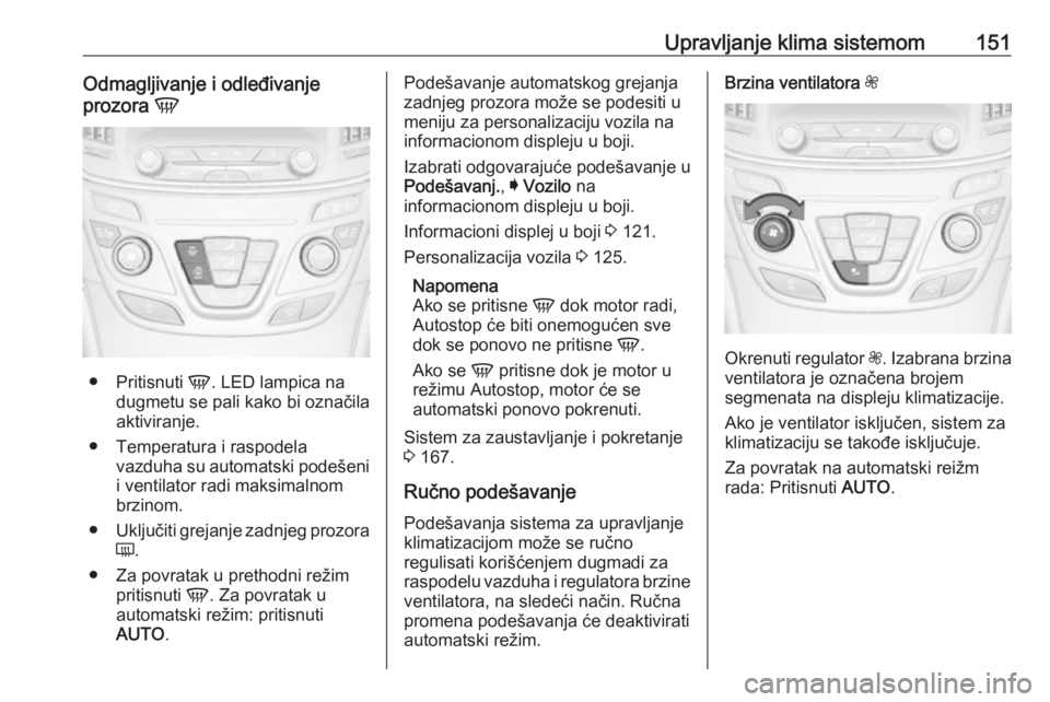 OPEL INSIGNIA 2016.5 Uputstvo za upotrebu (in Serbian) Upravljanje klima sistemom151Odmagljivanje i odleđivanje
prozora V
●
Pritisnuti V. LED lampica na
dugmetu se pali kako bi označila
aktiviranje.
● Temperatura i raspodela vazduha su automatski OPEL INSIGNIA 2016.5 Uputstvo za upotrebu (in Serbian) Upravljanje klima sistemom151Odmagljivanje i odleđivanje
prozora V
●
Pritisnuti V. LED lampica na
dugmetu se pali kako bi označila
aktiviranje.
● Temperatura i raspodela vazduha su automatski