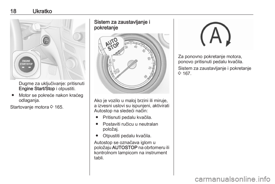 OPEL INSIGNIA 2016.5  Uputstvo za upotrebu (in Serbian) 18Ukratko
Dugme za uključivanje: pritisnuti
Engine Start/Stop  i otpustiti.
● Motor se pokreće nakon kraćeg odlaganja.
Startovanje motora  3 165.
Sistem za zaustavljanje i
pokretanje
Ako je vozil