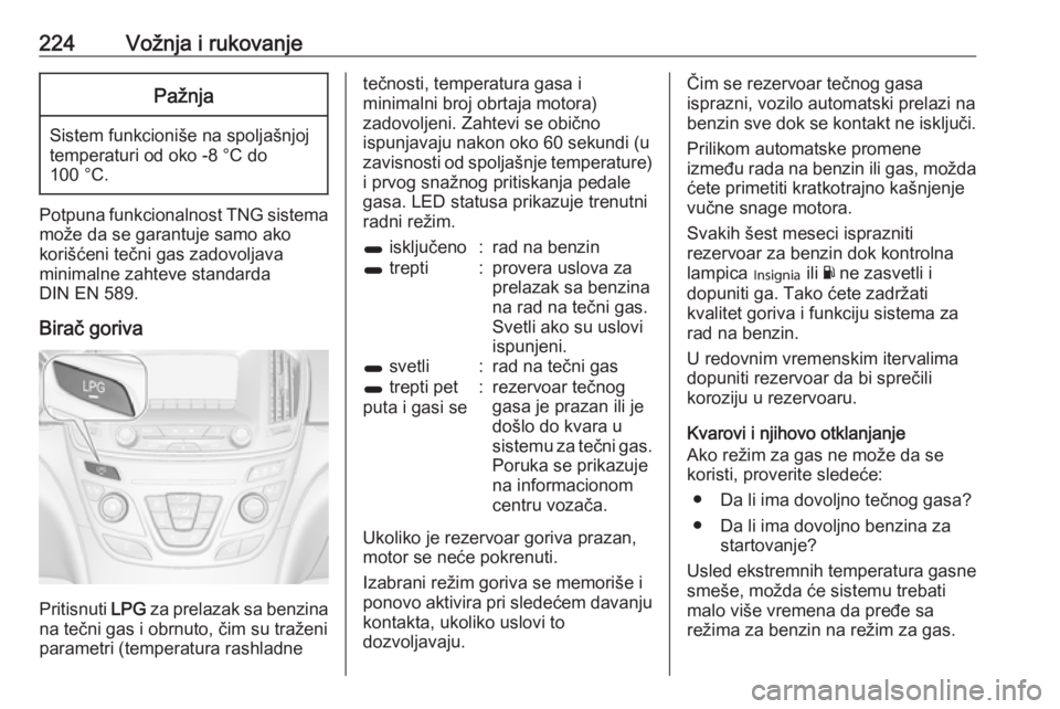 OPEL INSIGNIA 2016.5 Uputstvo za upotrebu (in Serbian) 224Vožnja i rukovanjePažnja
Sistem funkcioniše na spoljašnjoj
temperaturi od oko -8 °C do
100 °C.
Potpuna funkcionalnost TNG sistema
može da se garantuje samo ako
korišćeni tečni gas zadovol OPEL INSIGNIA 2016.5 Uputstvo za upotrebu (in Serbian) 224Vožnja i rukovanjePažnja
Sistem funkcioniše na spoljašnjoj
temperaturi od oko -8 °C do
100 °C.
Potpuna funkcionalnost TNG sistema
može da se garantuje samo ako
korišćeni tečni gas zadovol
