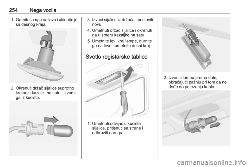 OPEL INSIGNIA 2016.5 Uputstvo za upotrebu (in Serbian) 254Nega vozila1.Gurnite lampu na levo i uklonite je
sa desnog kraja.
2. Okrenuti držač sijalice suprotno kretanju kazaljki na satu i izvaditi
ga iz kućišta.
3. Izvući sijalicu iz držača i posta OPEL INSIGNIA 2016.5 Uputstvo za upotrebu (in Serbian) 254Nega vozila1.Gurnite lampu na levo i uklonite je
sa desnog kraja.
2. Okrenuti držač sijalice suprotno kretanju kazaljki na satu i izvaditi
ga iz kućišta.
3. Izvući sijalicu iz držača i posta
