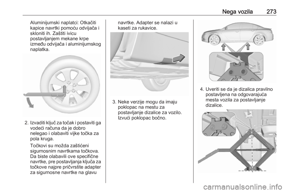 OPEL INSIGNIA 2016.5 Uputstvo za upotrebu (in Serbian) Nega vozila273Aluminijumski naplatci: Otkačiti
kapice navrtki pomoću odvijača i
skloniti ih. Zaštiti ivicu
postavljanjem mekane krpe
između odvijača i aluminijumskog naplatka.
2. Izvaditi ključ OPEL INSIGNIA 2016.5 Uputstvo za upotrebu (in Serbian) Nega vozila273Aluminijumski naplatci: Otkačiti
kapice navrtki pomoću odvijača i
skloniti ih. Zaštiti ivicu
postavljanjem mekane krpe
između odvijača i aluminijumskog naplatka.
2. Izvaditi ključ