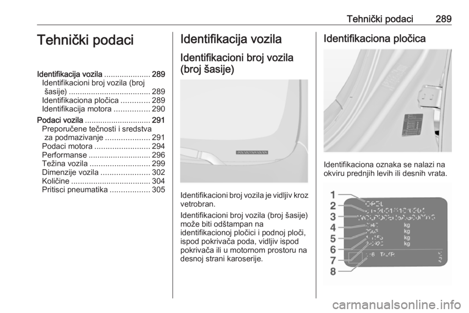 OPEL INSIGNIA 2016.5  Uputstvo za upotrebu (in Serbian) Tehnički podaci289Tehnički podaciIdentifikacija vozila.....................289
Identifikacioni broj vozila (broj šasije) ..................................... 289
Identifikaciona pločica .........