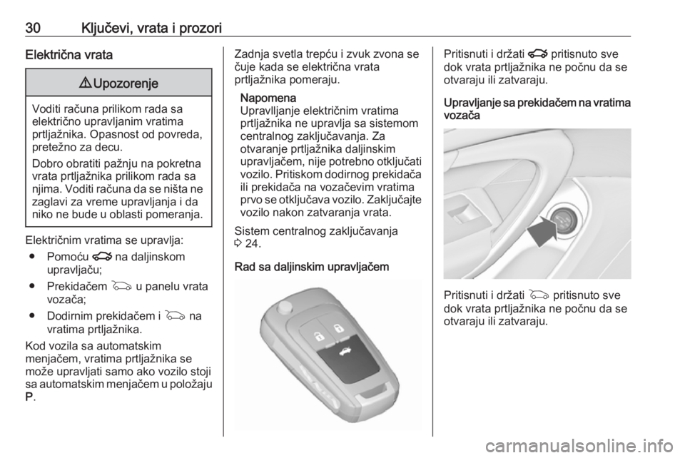 OPEL INSIGNIA 2016.5  Uputstvo za upotrebu (in Serbian) 30Ključevi, vrata i prozoriElektrična vrata9Upozorenje
Voditi računa prilikom rada sa
električno upravljanim vratima
prtljažnika. Opasnost od povreda,
pretežno za decu.
Dobro obratiti pažnju na