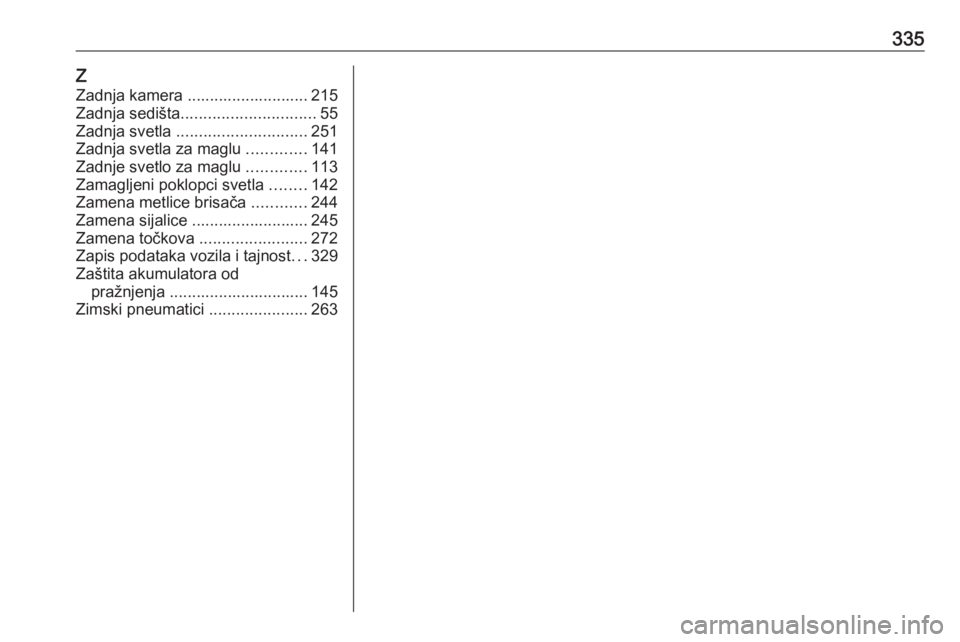 OPEL INSIGNIA 2016.5  Uputstvo za upotrebu (in Serbian) 335Z
Zadnja kamera ........................... 215
Zadnja sedišta .............................. 55
Zadnja svetla  ............................. 251
Zadnja svetla za maglu  .............141
Zadnje sv