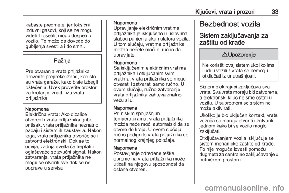 OPEL INSIGNIA 2016.5  Uputstvo za upotrebu (in Serbian) Ključevi, vrata i prozori33kabaste predmete, jer toksični
izduvni gasovi, koji se ne mogu
videti ili osetiti, mogu dospeti u
vozilo. To može da dovede do
gubljenja svesti a i do smrti.Pažnja
Pre o