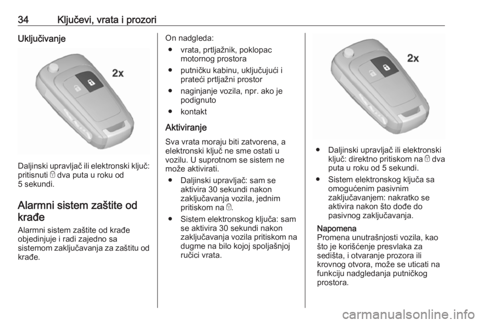 OPEL INSIGNIA 2016.5  Uputstvo za upotrebu (in Serbian) 34Ključevi, vrata i prozoriUključivanje
Daljinski upravljač ili elektronski ključ:
pritisnuti  e dva puta u roku od
5 sekundi.
Alarmni sistem zaštite odkrađe
Alarmni sistem zaštite od krađe ob