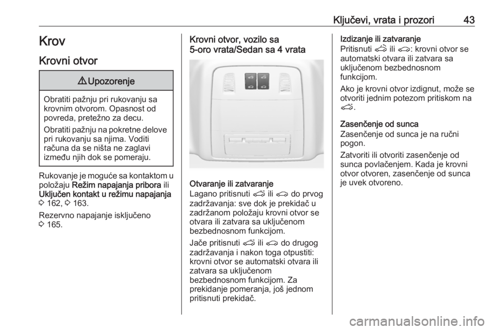 OPEL INSIGNIA 2016.5  Uputstvo za upotrebu (in Serbian) Ključevi, vrata i prozori43Krov
Krovni otvor9 Upozorenje
Obratiti pažnju pri rukovanju sa
krovnim otvorom. Opasnost od
povreda, pretežno za decu.
Obratiti pažnju na pokretne delove pri rukovanju s