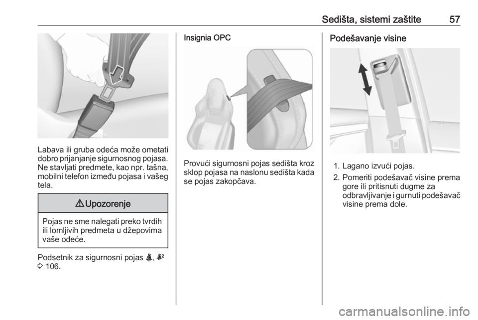 OPEL INSIGNIA 2016.5  Uputstvo za upotrebu (in Serbian) Sedišta, sistemi zaštite57
Labava ili gruba odeća može ometati
dobro prijanjanje sigurnosnog pojasa. Ne stavljati predmete, kao npr. tašna,
mobilni telefon između pojasa i vašeg
tela.
9 Upozore