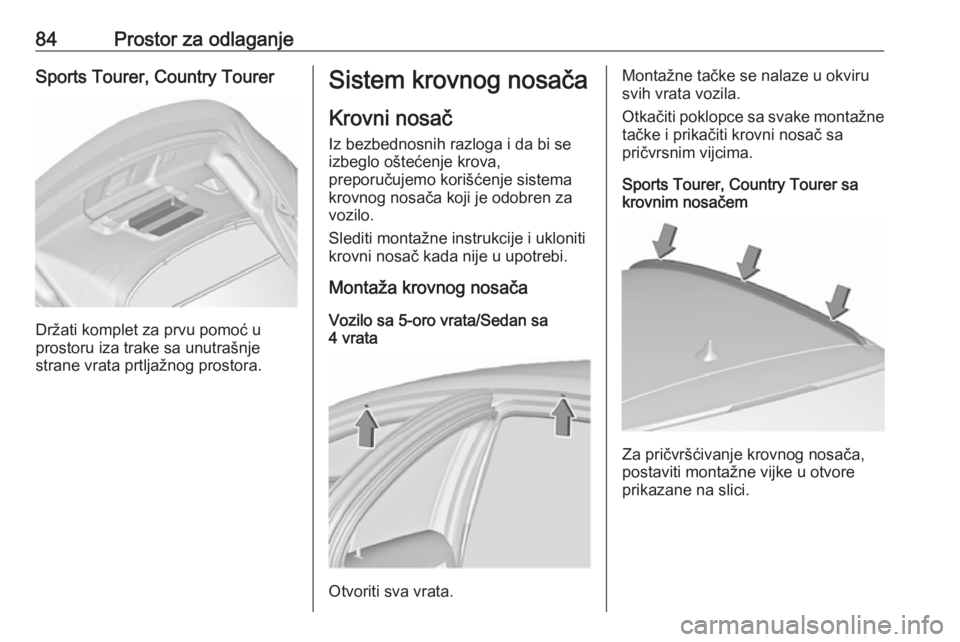 OPEL INSIGNIA 2016.5  Uputstvo za upotrebu (in Serbian) 84Prostor za odlaganjeSports Tourer, Country Tourer
Držati komplet za prvu pomoć u
prostoru iza trake sa unutrašnje
strane vrata prtljažnog prostora.
Sistem krovnog nosača
Krovni nosač
Iz bezbed