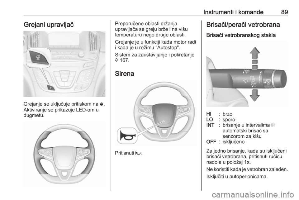 OPEL INSIGNIA 2016.5 Uputstvo za upotrebu (in Serbian) Instrumenti i komande89Grejani upravljač
Grejanje se uključuje pritiskom na *.
Aktiviranje se prikazuje LED-om u
dugmetu.
Preporučene oblasti držanja
upravljača se greju brže i na višu
temperat OPEL INSIGNIA 2016.5 Uputstvo za upotrebu (in Serbian) Instrumenti i komande89Grejani upravljač
Grejanje se uključuje pritiskom na *.
Aktiviranje se prikazuje LED-om u
dugmetu.
Preporučene oblasti držanja
upravljača se greju brže i na višu
temperat