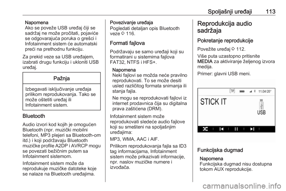 OPEL INSIGNIA 2017  Uputstvo za rukovanje Infotainment sistemom (in Serbian) Spoljašnji uređaji113Napomena
Ako se poveže USB uređaj čiji se
sadržaj ne može pročitati, pojaviće
se odgovarajuća poruka o grešci i
Infotainment sistem će automatski
preći na prethodnu f