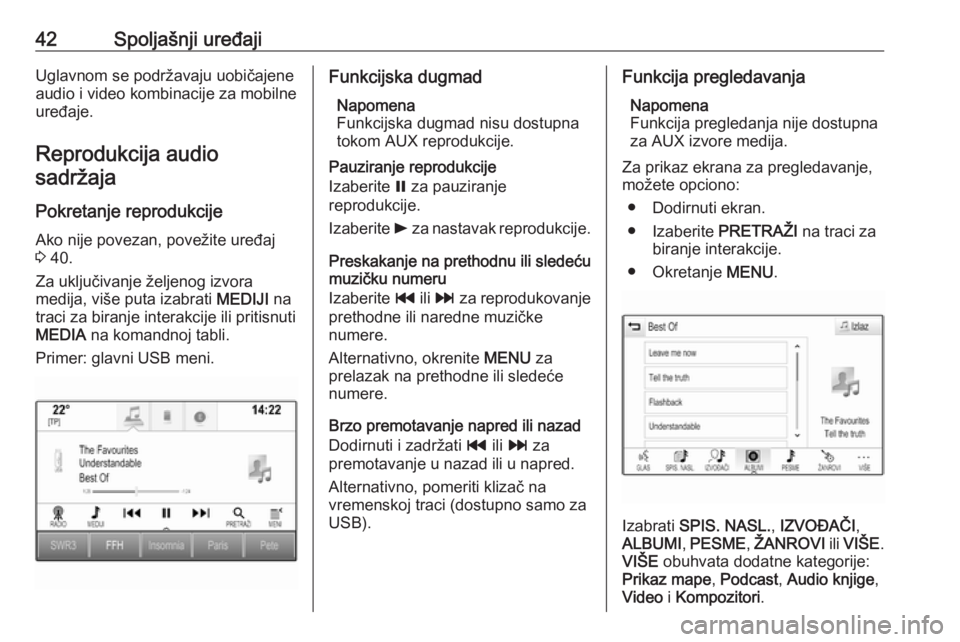 OPEL INSIGNIA 2017  Uputstvo za rukovanje Infotainment sistemom (in Serbian) 42Spoljašnji uređajiUglavnom se podržavaju uobičajene
audio i video kombinacije za mobilne
uređaje.
Reprodukcija audiosadržaja
Pokretanje reprodukcije Ako nije povezan, povežite uređaj
3  40.
