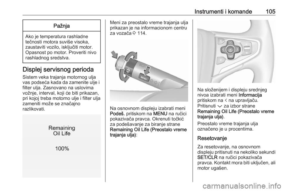 OPEL INSIGNIA 2017  Uputstvo za upotrebu (in Serbian) Instrumenti i komande105Pažnja
Ako je temperatura rashladne
tečnosti motora suviše visoka,
zaustaviti vozilo, isključiti motor.
Opasnost po motor. Proveriti nivo
rashladnog sredstva.
Displej servi