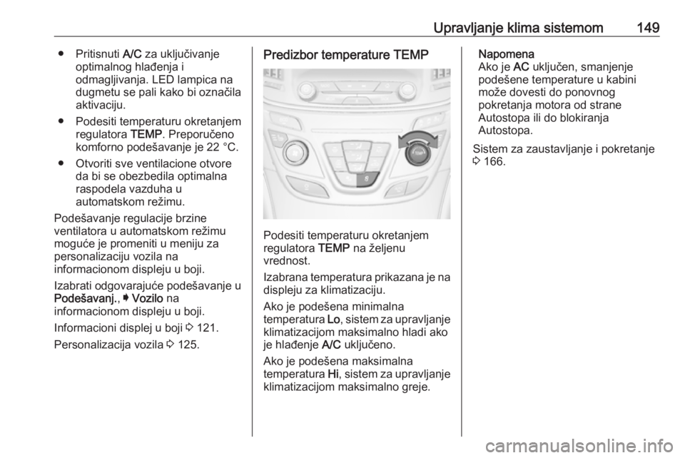OPEL INSIGNIA 2017  Uputstvo za upotrebu (in Serbian) Upravljanje klima sistemom149● Pritisnuti A/C za uključivanje
optimalnog hlađenja i
odmagljivanja. LED lampica na
dugmetu se pali kako bi označila
aktivaciju.
● Podesiti temperaturu okretanjem 