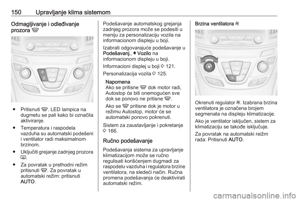 OPEL INSIGNIA 2017  Uputstvo za upotrebu (in Serbian) 150Upravljanje klima sistemomOdmagljivanje i odleđivanje
prozora  V
●
Pritisnuti  V. LED lampica na
dugmetu se pali kako bi označila
aktiviranje.
● Temperatura i raspodela vazduha su automatski 