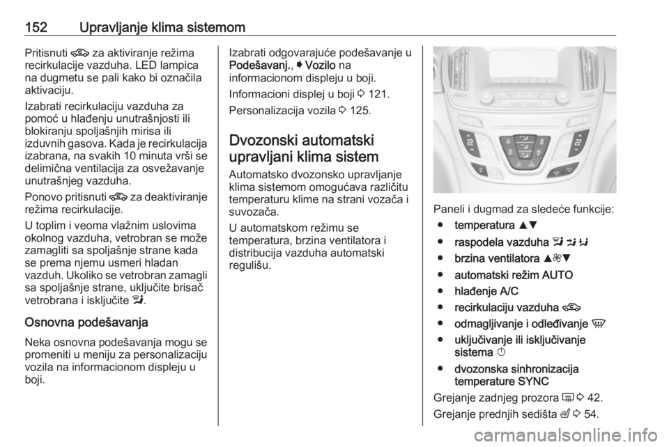 OPEL INSIGNIA 2017  Uputstvo za upotrebu (in Serbian) 152Upravljanje klima sistemomPritisnuti 4 za aktiviranje režima
recirkulacije vazduha. LED lampica
na dugmetu se pali kako bi označila
aktivaciju.
Izabrati recirkulaciju vazduha za
pomoć u hlađenj