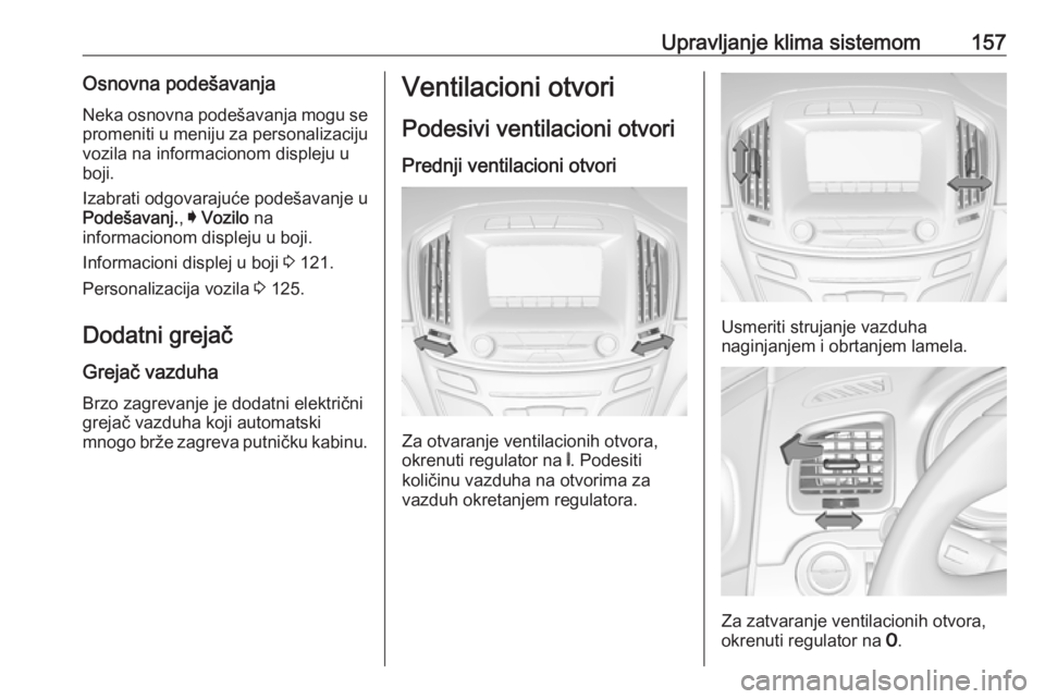 OPEL INSIGNIA 2017  Uputstvo za upotrebu (in Serbian) Upravljanje klima sistemom157Osnovna podešavanjaNeka osnovna podešavanja mogu se
promeniti u meniju za personalizaciju
vozila na informacionom displeju u
boji.
Izabrati odgovarajuće podešavanje u
