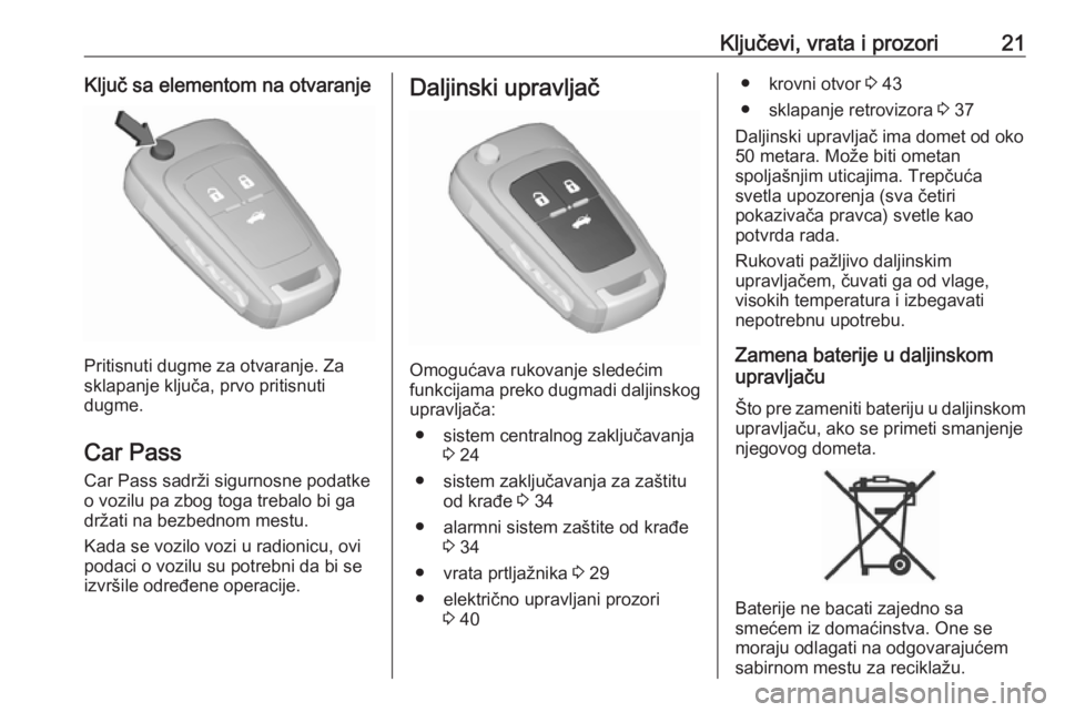 OPEL INSIGNIA 2017  Uputstvo za upotrebu (in Serbian) Ključevi, vrata i prozori21Ključ sa elementom na otvaranje
Pritisnuti dugme za otvaranje. Za
sklapanje ključa, prvo pritisnuti
dugme.
Car Pass
Car Pass sadrži sigurnosne podatke
o vozilu pa zbog t