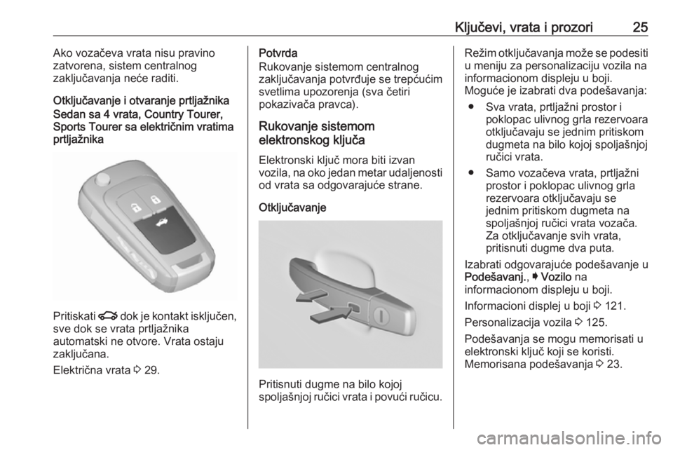 OPEL INSIGNIA 2017  Uputstvo za upotrebu (in Serbian) Ključevi, vrata i prozori25Ako vozačeva vrata nisu pravino
zatvorena, sistem centralnog
zaključavanja neće raditi.
Otključavanje i otvaranje prtljažnikaSedan sa 4 vrata, Country Tourer,
Sports T