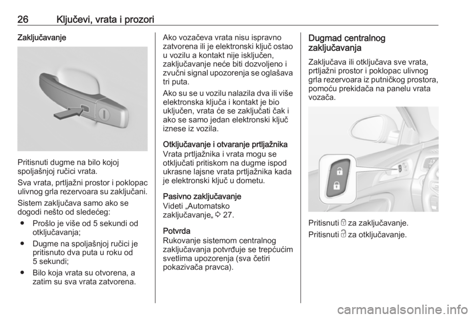 OPEL INSIGNIA 2017  Uputstvo za upotrebu (in Serbian) 26Ključevi, vrata i prozoriZaključavanje
Pritisnuti dugme na bilo kojoj
spoljašnjoj ručici vrata.
Sva vrata, prtljažni prostor i poklopac ulivnog grla rezervoara su zaključani.
Sistem zaključav