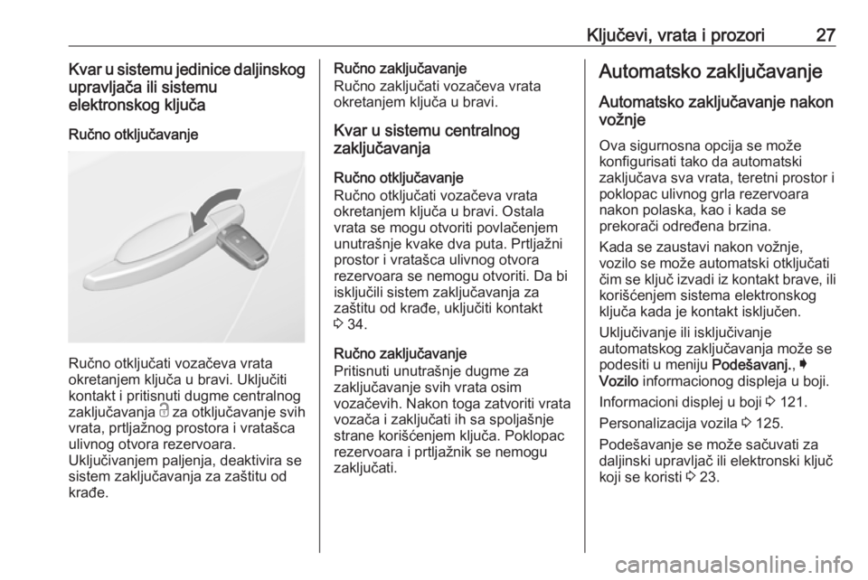OPEL INSIGNIA 2017  Uputstvo za upotrebu (in Serbian) Ključevi, vrata i prozori27Kvar u sistemu jedinice daljinskogupravljača ili sistemu
elektronskog ključa
Ručno otključavanje
Ručno otključati vozačeva vrata
okretanjem ključa u bravi. Uključi