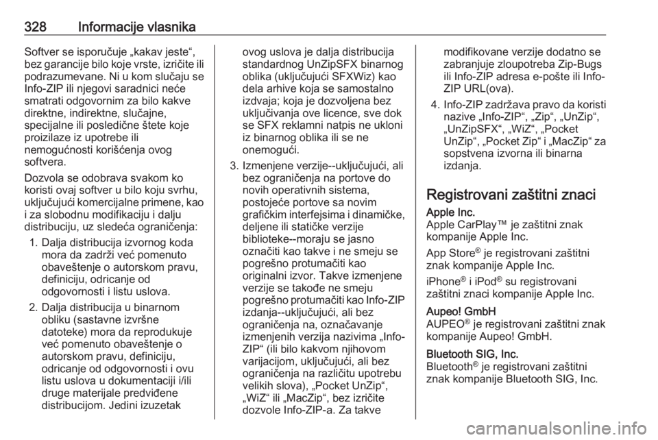 OPEL INSIGNIA 2017  Uputstvo za upotrebu (in Serbian) 328Informacije vlasnikaSoftver se isporučuje „kakav jeste“,
bez garancije bilo koje vrste, izričite ili
podrazumevane. Ni u kom slučaju se
Info-ZIP ili njegovi saradnici neće
smatrati odgovorn