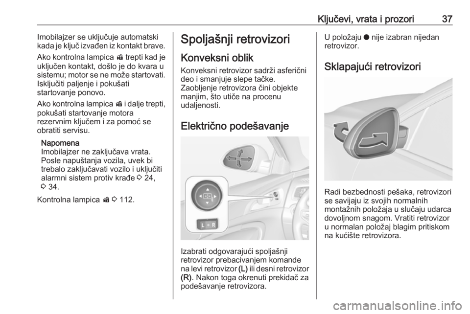 OPEL INSIGNIA 2017  Uputstvo za upotrebu (in Serbian) Ključevi, vrata i prozori37Imobilajzer se uključuje automatski
kada je ključ izvađen iz kontakt brave.
Ako kontrolna lampica  d trepti kad je
uključen kontakt, došlo je do kvara u
sistemu; motor
