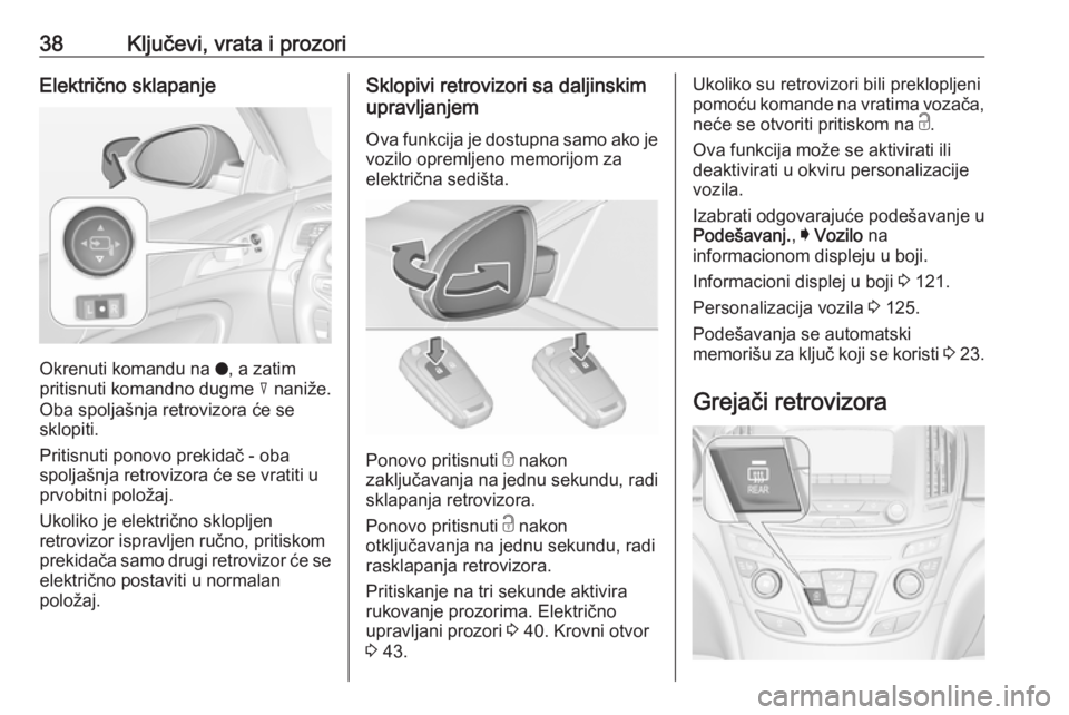OPEL INSIGNIA 2017  Uputstvo za upotrebu (in Serbian) 38Ključevi, vrata i prozoriElektrično sklapanje
Okrenuti komandu na o, a zatim
pritisnuti komandno dugme  c naniže.
Oba spoljašnja retrovizora će se
sklopiti.
Pritisnuti ponovo prekidač - oba
sp