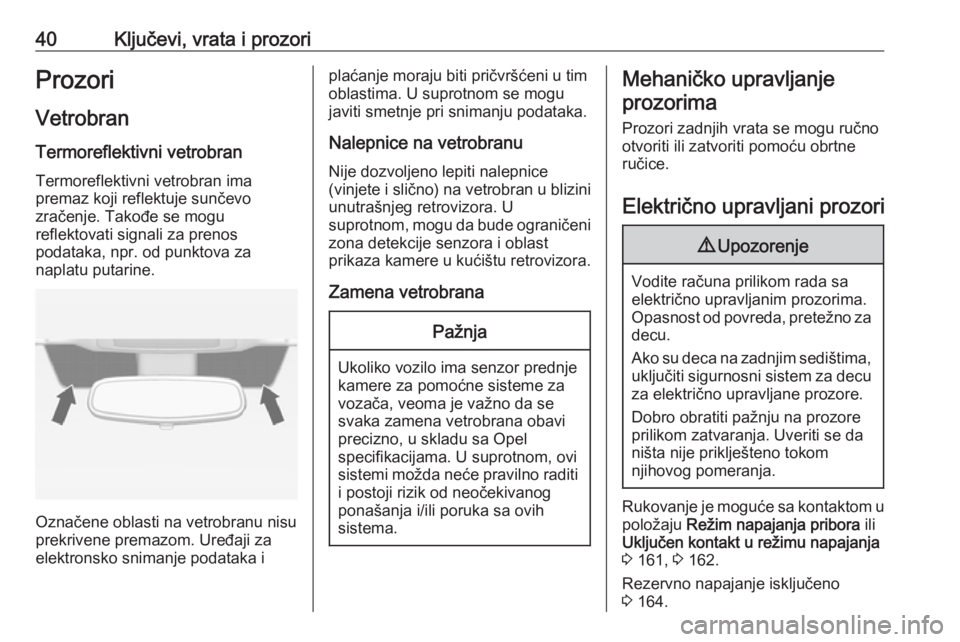 OPEL INSIGNIA 2017  Uputstvo za upotrebu (in Serbian) 40Ključevi, vrata i prozoriProzori
Vetrobran Termoreflektivni vetrobran Termoreflektivni vetrobran ima
premaz koji reflektuje sunčevo
zračenje. Takođe se mogu
reflektovati signali za prenos
podata