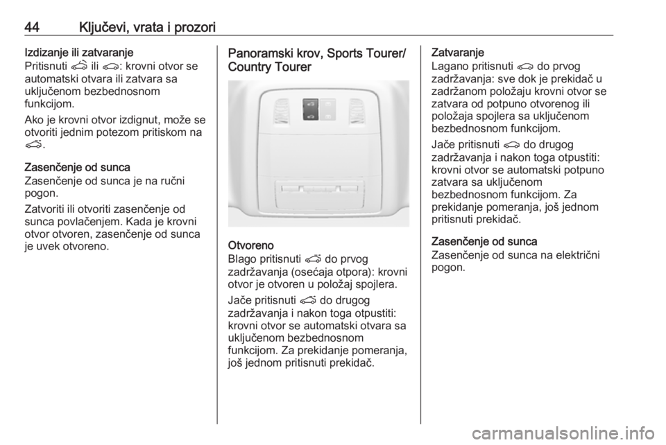 OPEL INSIGNIA 2017  Uputstvo za upotrebu (in Serbian) 44Ključevi, vrata i prozoriIzdizanje ili zatvaranje
Pritisnuti  q ili r : krovni otvor se
automatski otvara ili zatvara sa
uključenom bezbednosnom
funkcijom.
Ako je krovni otvor izdignut, može se
o